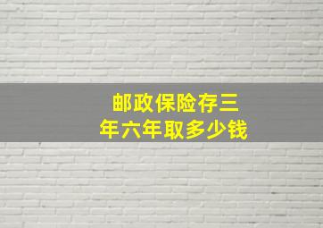 邮政保险存三年六年取多少钱