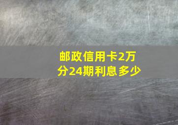 邮政信用卡2万分24期利息多少