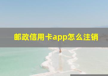 邮政信用卡app怎么注销