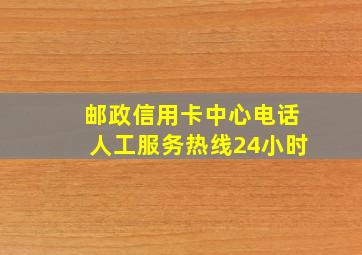 邮政信用卡中心电话人工服务热线24小时