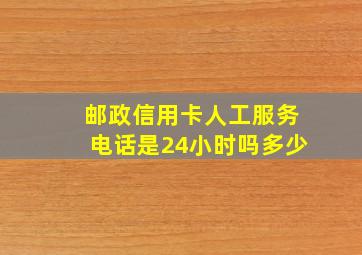 邮政信用卡人工服务电话是24小时吗多少