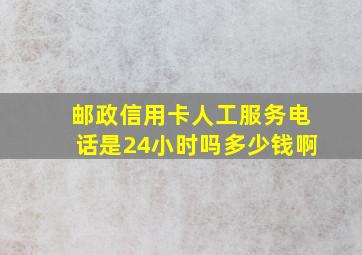 邮政信用卡人工服务电话是24小时吗多少钱啊