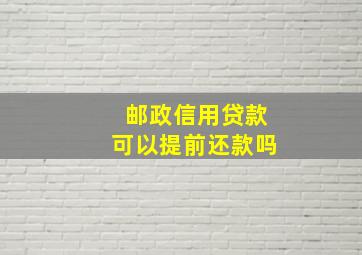 邮政信用贷款可以提前还款吗