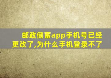 邮政储蓄app手机号已经更改了,为什么手机登录不了