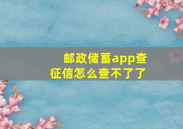 邮政储蓄app查征信怎么查不了了