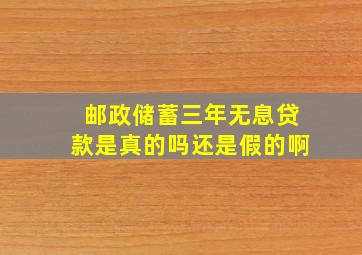 邮政储蓄三年无息贷款是真的吗还是假的啊