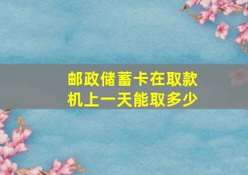 邮政储蓄卡在取款机上一天能取多少