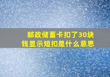 邮政储蓄卡扣了30块钱显示短扣是什么意思