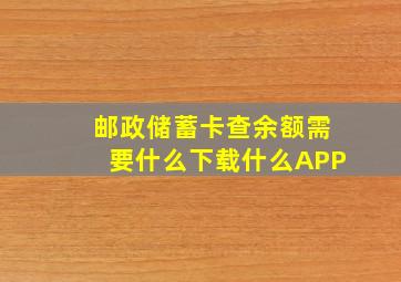 邮政储蓄卡查余额需要什么下载什么APP