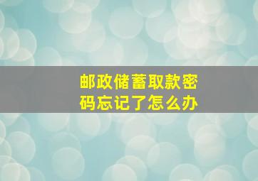 邮政储蓄取款密码忘记了怎么办