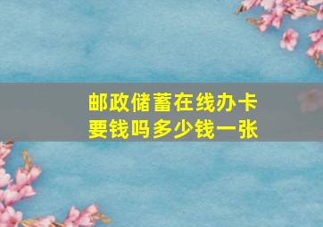 邮政储蓄在线办卡要钱吗多少钱一张