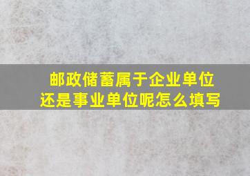 邮政储蓄属于企业单位还是事业单位呢怎么填写