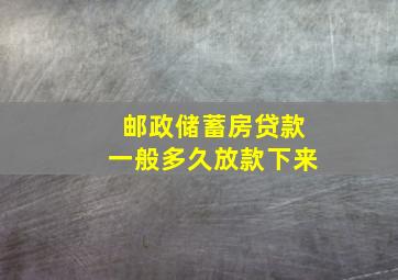 邮政储蓄房贷款一般多久放款下来