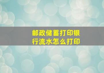 邮政储蓄打印银行流水怎么打印