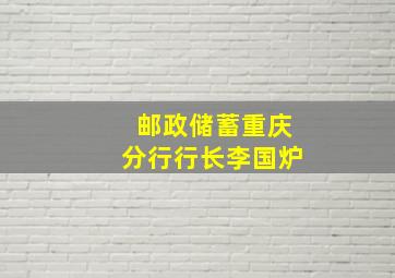 邮政储蓄重庆分行行长李国炉