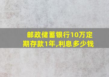 邮政储蓄银行10万定期存款1年,利息多少钱