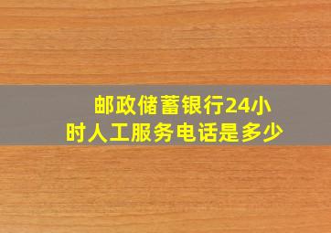 邮政储蓄银行24小时人工服务电话是多少