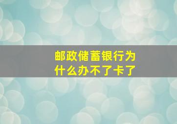 邮政储蓄银行为什么办不了卡了