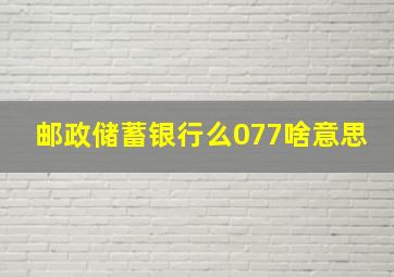 邮政储蓄银行么077啥意思