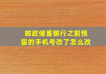 邮政储蓄银行之前预留的手机号改了怎么改