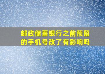 邮政储蓄银行之前预留的手机号改了有影响吗