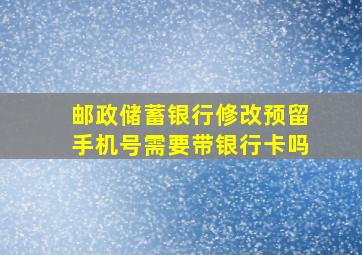 邮政储蓄银行修改预留手机号需要带银行卡吗