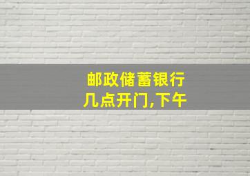 邮政储蓄银行几点开门,下午