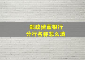 邮政储蓄银行分行名称怎么填