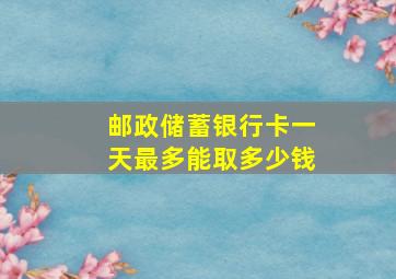 邮政储蓄银行卡一天最多能取多少钱