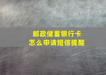 邮政储蓄银行卡怎么申请短信提醒