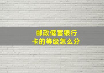 邮政储蓄银行卡的等级怎么分