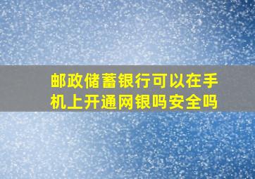 邮政储蓄银行可以在手机上开通网银吗安全吗