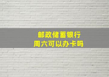 邮政储蓄银行周六可以办卡吗