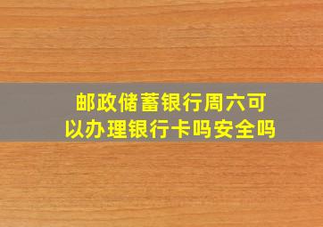 邮政储蓄银行周六可以办理银行卡吗安全吗