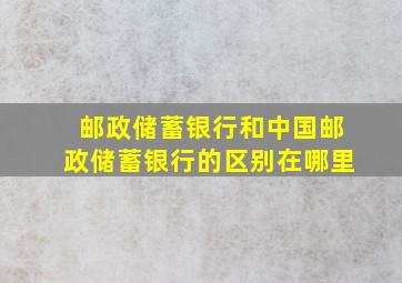 邮政储蓄银行和中国邮政储蓄银行的区别在哪里