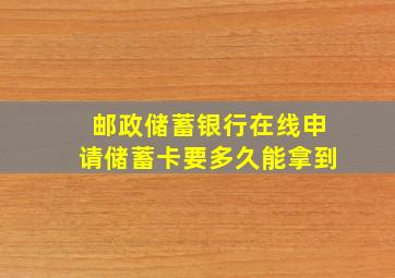 邮政储蓄银行在线申请储蓄卡要多久能拿到