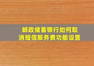 邮政储蓄银行如何取消短信服务费功能设置