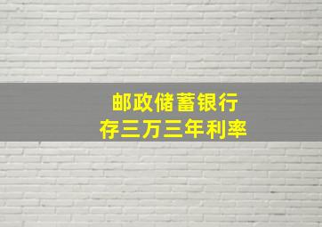 邮政储蓄银行存三万三年利率