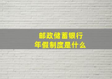 邮政储蓄银行年假制度是什么