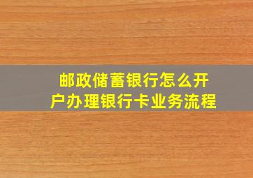 邮政储蓄银行怎么开户办理银行卡业务流程