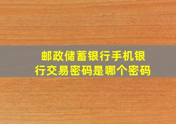 邮政储蓄银行手机银行交易密码是哪个密码