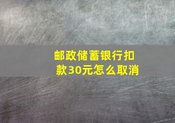 邮政储蓄银行扣款30元怎么取消