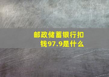 邮政储蓄银行扣钱97.9是什么