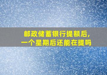 邮政储蓄银行提额后,一个星期后还能在提吗