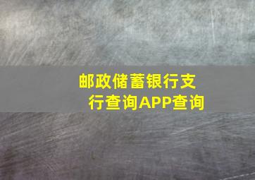 邮政储蓄银行支行查询APP查询