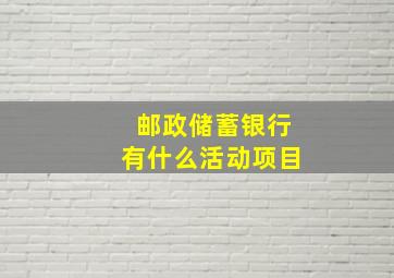 邮政储蓄银行有什么活动项目