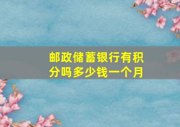 邮政储蓄银行有积分吗多少钱一个月