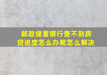 邮政储蓄银行查不到房贷进度怎么办呢怎么解决