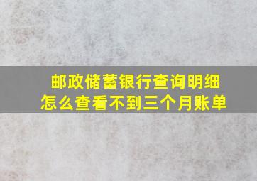 邮政储蓄银行查询明细怎么查看不到三个月账单