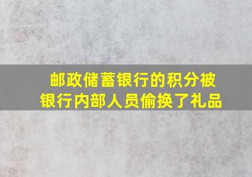 邮政储蓄银行的积分被银行内部人员偷换了礼品